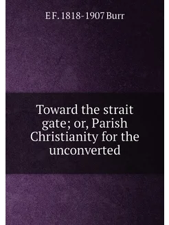 Toward the strait gate or, Parish Christianity for