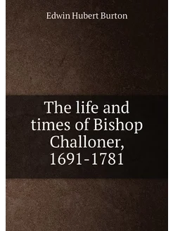 The life and times of Bishop Challoner, 1691-1781