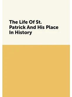 The Life Of St. Patrick And His Place In History