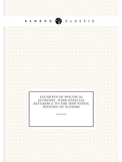 Elements Of Political Economy, With Especial Referen