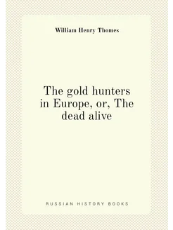 The gold hunters in Europe, or, The dead alive