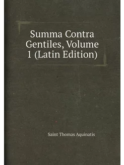 Summa Contra Gentiles, Volume 1 (Latin Edition)