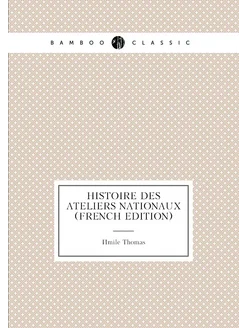 Histoire Des Ateliers Nationaux (French Edition)