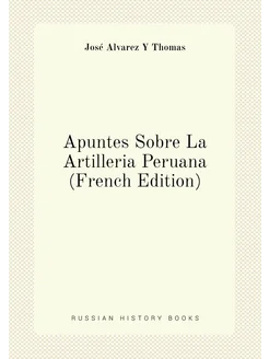 Apuntes Sobre La Artilleria Peruana (French Edition)