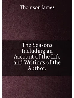 The Seasons Including an Account of the Life and Wri