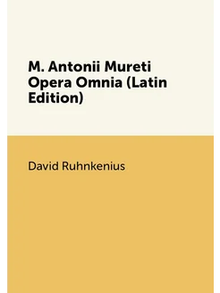 M. Antonii Mureti Opera Omnia (Latin Edition)