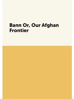 Bann Or, Our Afghan Frontier