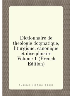 Dictionnaire de théologie dogmatique, liturgique, ca