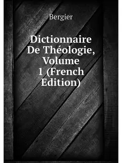 Dictionnaire De Theologie, Volume 1 (