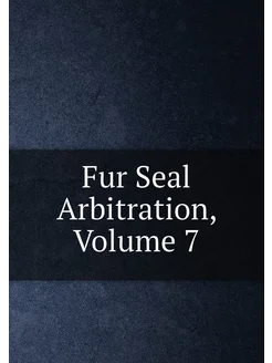 Fur Seal Arbitration, Volume 7