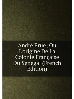 André Brue Ou L'origine De La Colonie Française Du