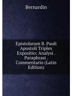 Epistolarum B. Pauli Apostoli Triplex Expositio Ana