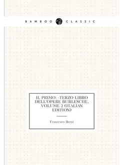 Il Primo -Terzo Libro Dell'opere Burlesche, Volume