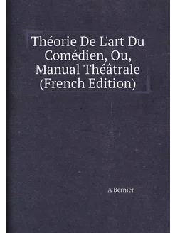 Théorie De L'art Du Comédien, Ou, Manual Théâtrale (