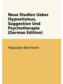 Neue Studien Ueber Hypnotismus, Suggestion Und Psych