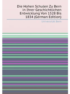 Die Hohen Schulen Zu Bern in Ihrer Geschichtlichen E