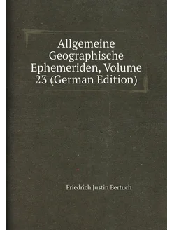 Allgemeine Geographische Ephemeriden, Volume 23 (Ger