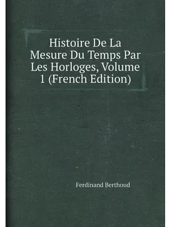 Histoire De La Mesure Du Temps Par Les Horloges, Vol