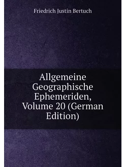 Allgemeine Geographische Ephemeriden, Volume 20 (Ger