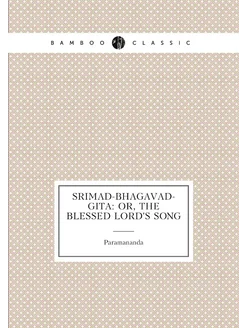 Srimad-Bhagavad-Gita Or, the Blessed Lord's Song