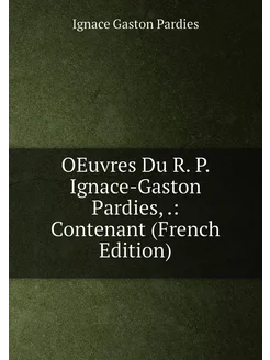 OEuvres Du R. P. Ignace-Gaston Pardies . Contenant