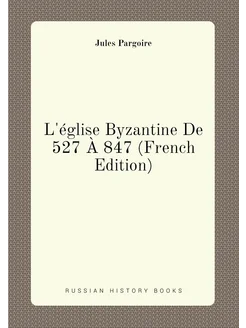 L'église Byzantine De 527 À 847 (French Edition)