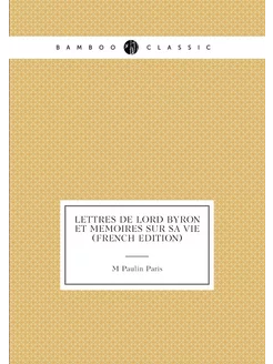 Lettres De Lord Byron Et Memoires Sur Sa Vie (French