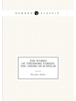 The Works of Theodore Parker The American Scholar