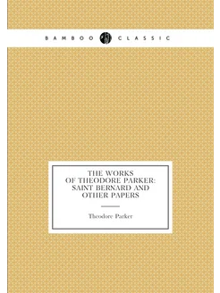 The Works of Theodore Parker Saint Bernard and Othe