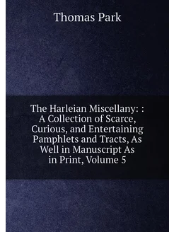 The Harleian Miscellany A Collection of Scarce, C