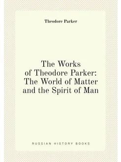 The Works of Theodore Parker The World of Matter an