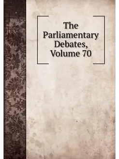 The Parliamentary Debates, Volume 70