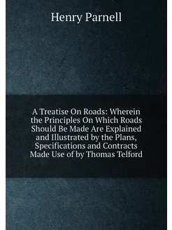 A Treatise On Roads Wherein the Principles On Which