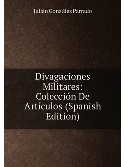 Divagaciones Militares Colección De Artículos (Span