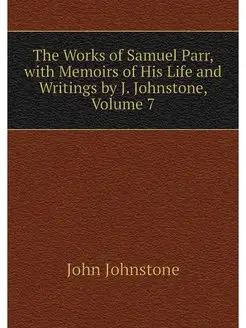 The Works of Samuel Parr, with Memoir