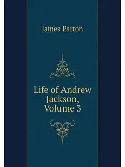 Life of Andrew Jackson, Volume 3