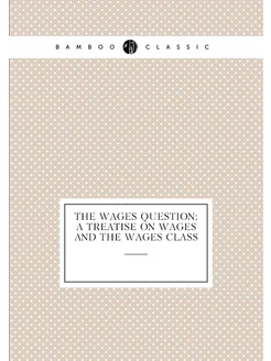 The Wages Question A Treatise On Wages And The Wage