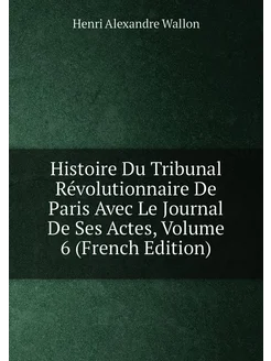 Histoire Du Tribunal Révolutionnaire De Paris Avec L