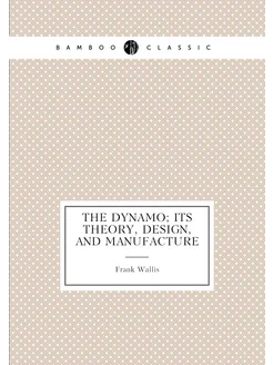 The dynamo its theory, design, and manufacture