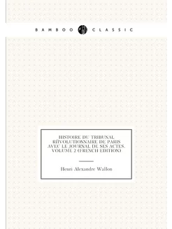 Histoire Du Tribunal Révolutionnaire De Paris Avec L