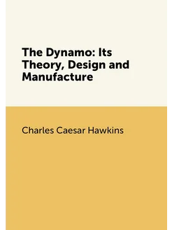 The Dynamo Its Theory, Design and Manufacture