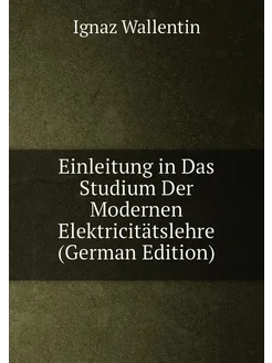 Einleitung in Das Studium Der Modernen Elektricitäts