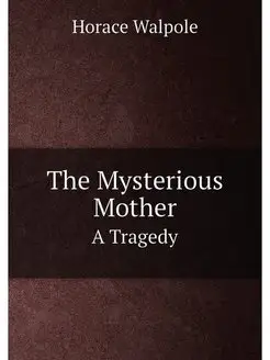 The Mysterious Mother. A Tragedy