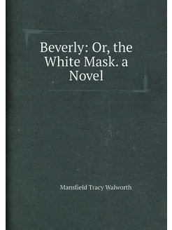 Beverly Or, the White Mask. a Novel