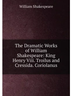 The Dramatic Works of William Shakespeare King Henr