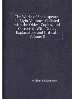 The Works of Shakespeare In Eight Volumes. Collated