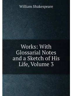 Works With Glossarial Notes and a Sketch of His Lif