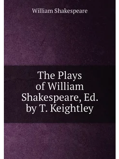 The Plays of William Shakespeare, Ed. by T. Keightley