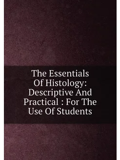 The Essentials Of Histology Descriptive And Practic