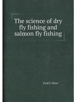 The science of dry fly fishing and salmon fly fishing